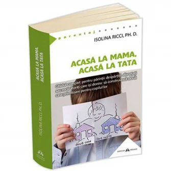 Acasa la mama, acasa la tata - Ghidul complet pentru parintii despartiti, divortati sau recasatoriti care isi doresc sa construiasca doua case primitoare pentru copilul lor, Isolina Ricci