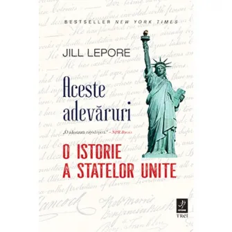 Aceste adevaruri. O istorie a Statelor Unite, Jill Lepore