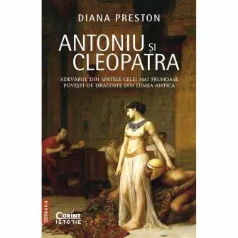 Antoniu si Cleopatra. Adevarul din spatele celei mai frumoase povesti de dragoste, Diana Preston
