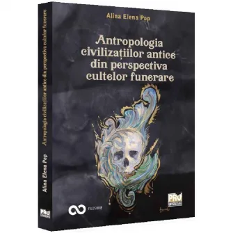 Antropologia civilizatiilor antice din perspectiva cultelor funerare, Alina Elena Pop