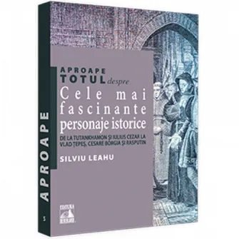 Aproape totul despre cele mai fascinante personaje istorice. De la Tuthankamon si Iulius Cezar la Vlad Tepes, Cesare Borgia si Rasputin, Silviu Leahu