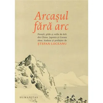 Arcasul fara arc: Povesti,pilde si vorbe de duh din China antica, Japonia si Coreea, Stefan Liiceanu