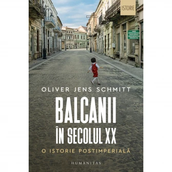 Balcanii in secolul XX. O istorie postimperiala, Oliver Jens Schmitt
