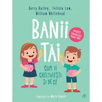 Banii tai. Cum ii cheltuiesti si de ce. Banii tai, ai familiei, ai tarii si ai lumii, Gerry Bailey, Felicia Law, William Whitehead