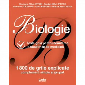 Biologie. Teste grila pentru admiterea la Facultatile de Medicina, Alexandru Mihai Antohi, Bogdan-Mihai Cristea, Alexandru Croitoru, Ioana Herghea, Maria Roxana Moga