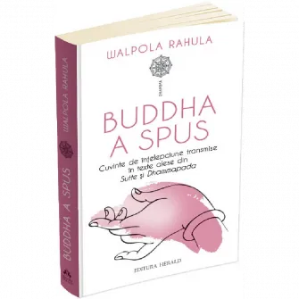 Buddha a spus - Cuvinte de intelepciune transmise in texte alese din Sutte si Dhammapada, Rahula Walpola
