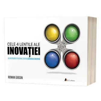 Cele 4 lentile ale inovatiei. Un instrument puternic pentru gandirea creativa, Rowan Gibson