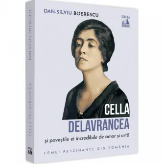 Cella Delavrancea si povestile ei incredibile de amor si arta, Dan-Silviu Boerescu