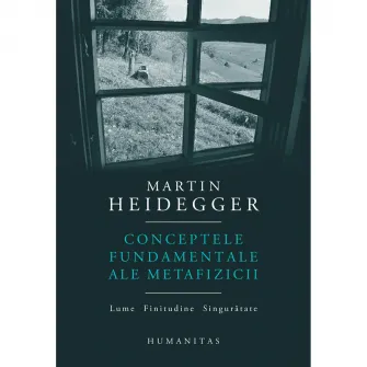 Conceptele fundamentale ale Metafizicii: Lume. Finitudine. Singuratate, Martin Heidegger