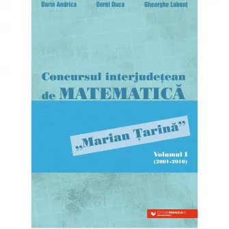 Concursul interjudetean de matematica Marian Tarina. Volumul I (2001-2010), Dorin Andrica, Dorel Duca, Gheorghe Lobont