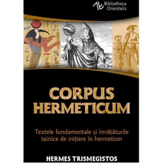 Corpus Hermeticum - Textele fundamentale si invataturile tainice de initiere in hermetism - Hermes Trismegistos - Editura Herald