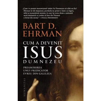 Cum a devenit Isus Dumnezeu:Preamarirea unui predicator evreu in Galileea, Bart D. Ehram