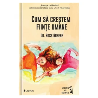 Cum sa crestem fiinte umane - Dr. Ross W. Greene (coordonata de Ioana Chicet Macoveiciuc Printesa Urbana)