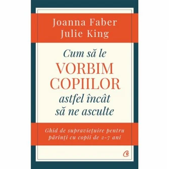 Cum sa le vorbim copiilor astfel incat sa ne asculte. Ghid de supravietuire pentru parinti cu copii de 2-7 ani