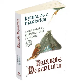 Darurile desertului - Calea uitata a spiritualitatii crestine, Kyriacos C. Markides