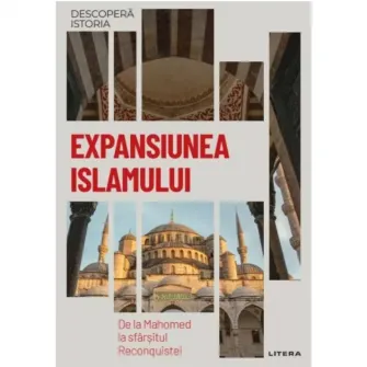Descopera istoria. Expansiunea Islamului. De la Mahomed la sfarsitul reconquistei
