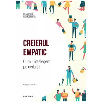 Descopera neurostiinta. Creierul empatic. Cum ii intelegem pe ceilalti?