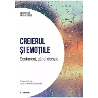 Descopera neurostiinta. Creierul si emotiile. Sentiment, gand, decizie, Tiziana Cotrufo, Jesus Mariano Urena Bares