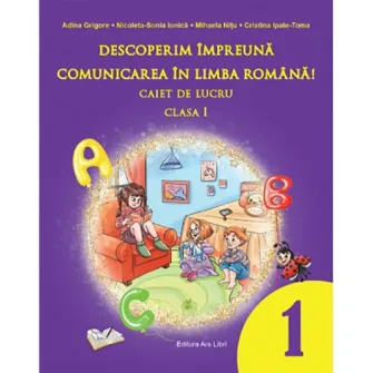 Descoperim impreuna comunicare in limba romana - caiet de lucru - cls. I - Adina Grigore, Nicoleta-Sonia Ionica, Mihaela Nitu, Cristina Ipate-Toma