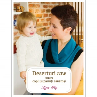 Deserturi raw pentru copii si parinti sanatosi. Ed a IIIa revizuita si adaugita - Ligia Pop