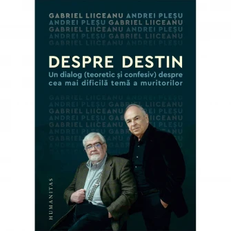Despre destin:un dialog(teoretic si confesiv) despre cea mai dificila tema a muritorilor, Gabriel Liiceanu, Andrei Plesu