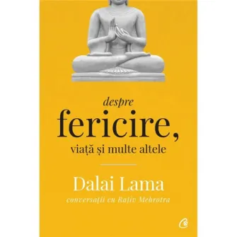 Despre fericire, viata si multe altele. Ed a II a, Dalai Lama conversatii cu Rajiv Mehrotra