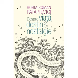 Despre viata, destin  nostalgie, Horia-Roman Patapievici