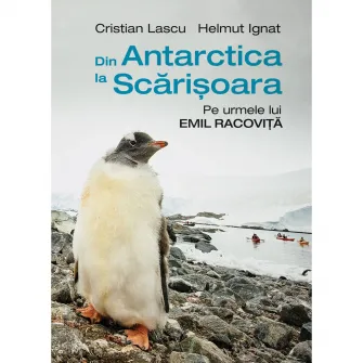 Din Antarctica la Scarisoara: Pe urmele lui Emil Racovita, Cristian Lascu, Helmut Ignat