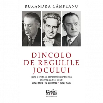 Dincolo de regulile jocului. Trepte si limite ale compromisului intelectual in perioada 1948-1964: Mihai Ralea, G. Calinescu, Tudor Vianu, Roxana Campeanu