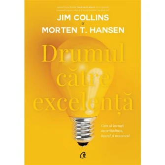 Drumul catre excelenta. Cum sa invingi incertitudinea, haosul si nenorocul. - Jim Collins