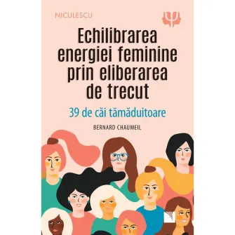Echilibrarea energiei feminine prin eliberarea de trecut. 39 de cai tamaduitoare, Bernard Chaumeil