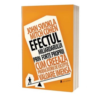 Efectul miliardarului prin for?e proprii. Cum creeaza producatorii de excep?ie valoare imensa, John Sviokla & Mitch Cohen
