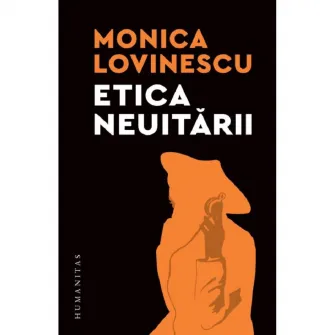Etica neuitarii.Eseuri politico-istorice, Monica Lovinescu