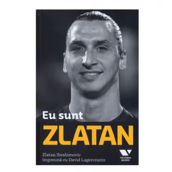 Eu sunt ZLATAN - Zlatan Ibrahimovic, David Lagercrantz