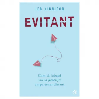 Evitant. Cum sa iubesti sau sa parasesti un partener distant - Jeb Kinnison