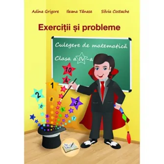 Exercitii si probleme culegere de matematica pentru cls. a IV-a - Adina Grigore, Ileana Tanase, Silvia Costache