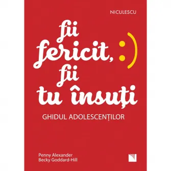 Fii fericit, fii tu insuti. Ghidul adolescentilor, Penny Alexander, Becky Goddard-Hill