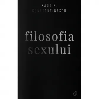 Filosofia sexului - Radu F. Constantinescu, Edi?ie necenzurata