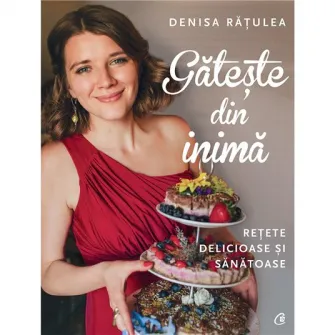 Gateste din inima. Retete delicioase si sanatoase - Denisa Ratulea (editie cu autograf)