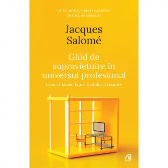 Ghid de supravietuire in universul profesional. Cum sa facem fata situatiilor stresante. Ed a II a, Jacques Salomé