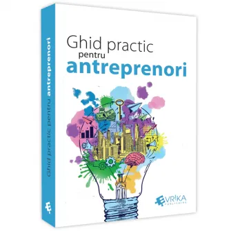 Ghid practic pentru antreprenori, Daniela Cretu, Felix Daniliuc, Radu Manolescu, Mihai Marcu, Robert Maxim, Felix Patrascanu, Luminita Roman, Nicoleta Stoian, Claudiu Vrinceanu