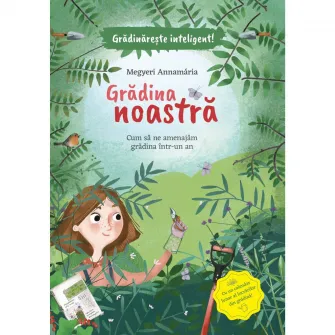 Gradina noastra - Cum sa ne amenajam gradina intr-un an, Megyeri Annamaria