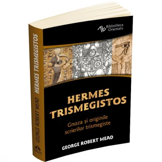 Hermes Trismegistos - Gnoza si originile scrierilor trismegiste, George Robert Mead