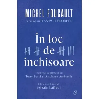 In loc de inchisoare. Michel Foucault in dialog cu Jean-Paul Brodeu, Michel Foucault, Jean-Paul Brodeur, Tony Ferri, Anthony Amicelle, Sylvain Lafleur