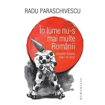 In lume nu-s mai multe Romanii (planetei noastre asta i-ar lipsi). Radu Paraschivescu