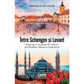 Intre Schengen si Levant. Reportaje si insemnari de calatorie in Romania, Balcani si imprejurimi, Bogdan Stanciu