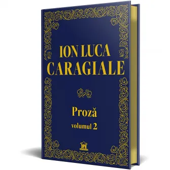 Ion Luca Caragiale. Proza vol 2, Ion Luca Caragiale