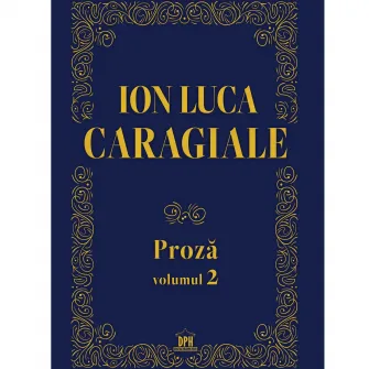 Ion Luca Caragiale. Proza vol 2, Ion Luca Caragiale
