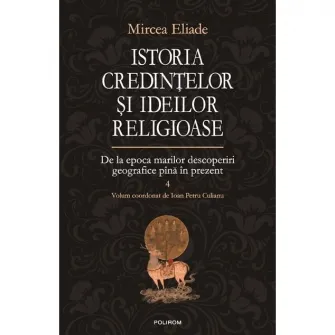 Istoria credintelor si ideilor religioase. Volumul IV - Mircea Eliade