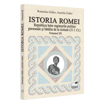 Istoria Romei vol. III. Republica intre regimurile politice personale si batalia de la Actium (31 I. CR.), Romulus Gidro, Aurelia Gidro